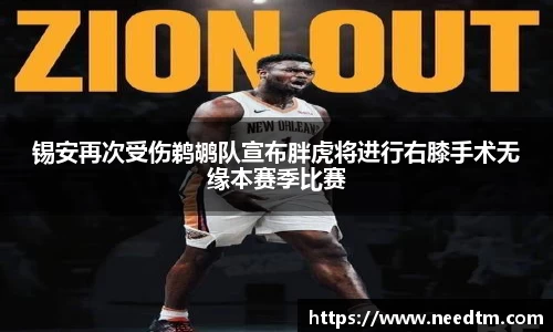 锡安再次受伤鹈鹕队宣布胖虎将进行右膝手术无缘本赛季比赛