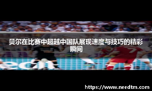 贝尔在比赛中超越中国队展现速度与技巧的精彩瞬间